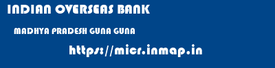 INDIAN OVERSEAS BANK  MADHYA PRADESH GUNA GUNA   micr code
